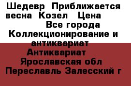 Шедевр “Приближается весна“ Козел › Цена ­ 150 000 - Все города Коллекционирование и антиквариат » Антиквариат   . Ярославская обл.,Переславль-Залесский г.